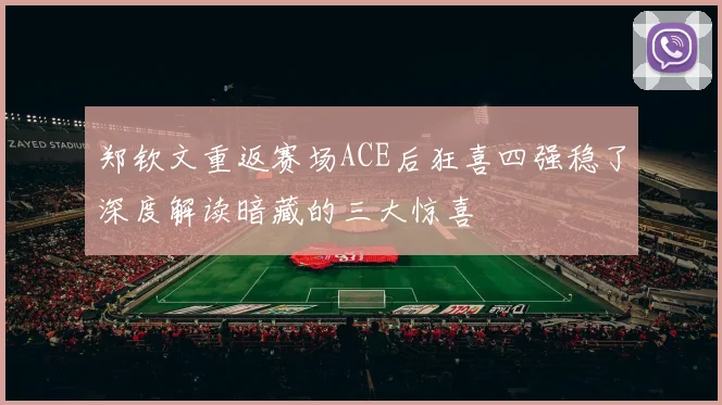 郑钦文重返赛场ACE后狂喜四强稳了深度解读暗藏的三大惊喜