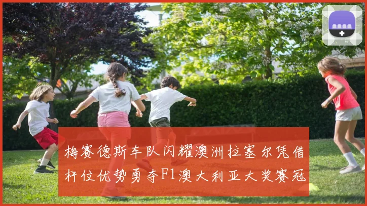 梅赛德斯车队闪耀澳洲拉塞尔凭借杆位优势勇夺F1澳大利亚大奖赛冠军