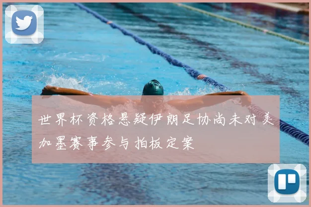 世界杯资格悬疑伊朗足协尚未对美加墨赛事参与拍板定案