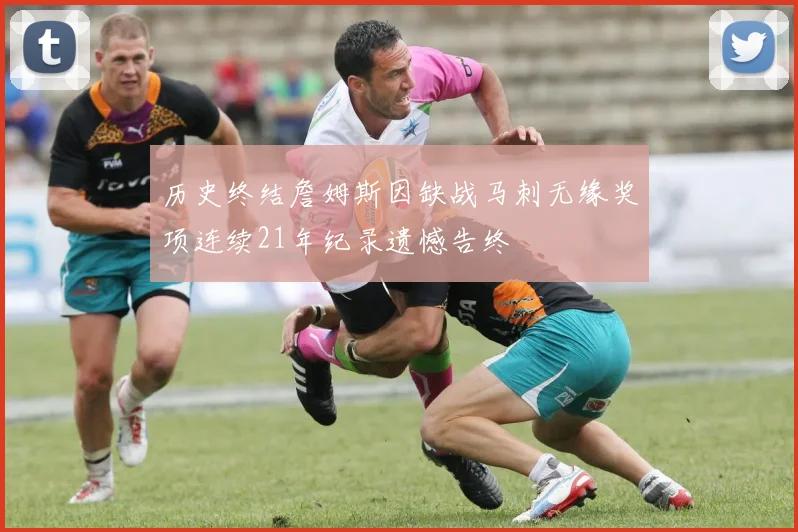 历史终结詹姆斯因缺战马刺无缘奖项连续21年纪录遗憾告终