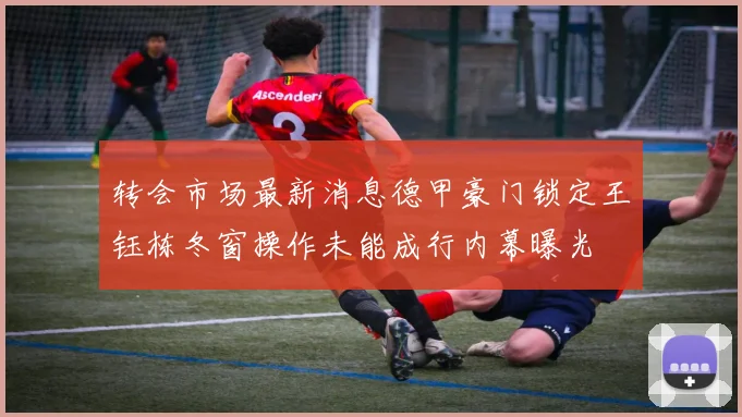 转会市场最新消息德甲豪门锁定王钰栋冬窗操作未能成行内幕曝光